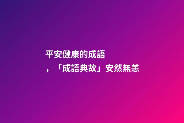 平安健康的成語，「成語典故」安然無恙(yàng)-第1張-觀點-玄機派